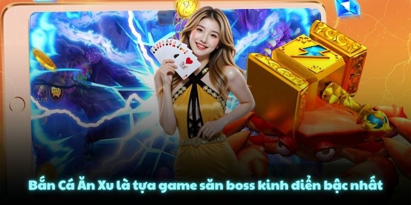 Bắn Cá Ăn Xu là tựa game săn boss kinh điển bậc nhất